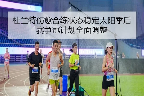 杜兰特伤愈合练状态稳定太阳季后赛争冠计划全面调整